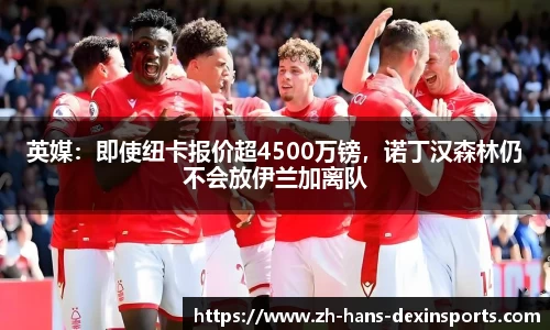 英媒：即使纽卡报价超4500万镑，诺丁汉森林仍不会放伊兰加离队